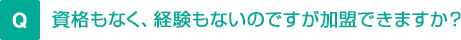 資格もなく、経験もないのですが加盟できますか？